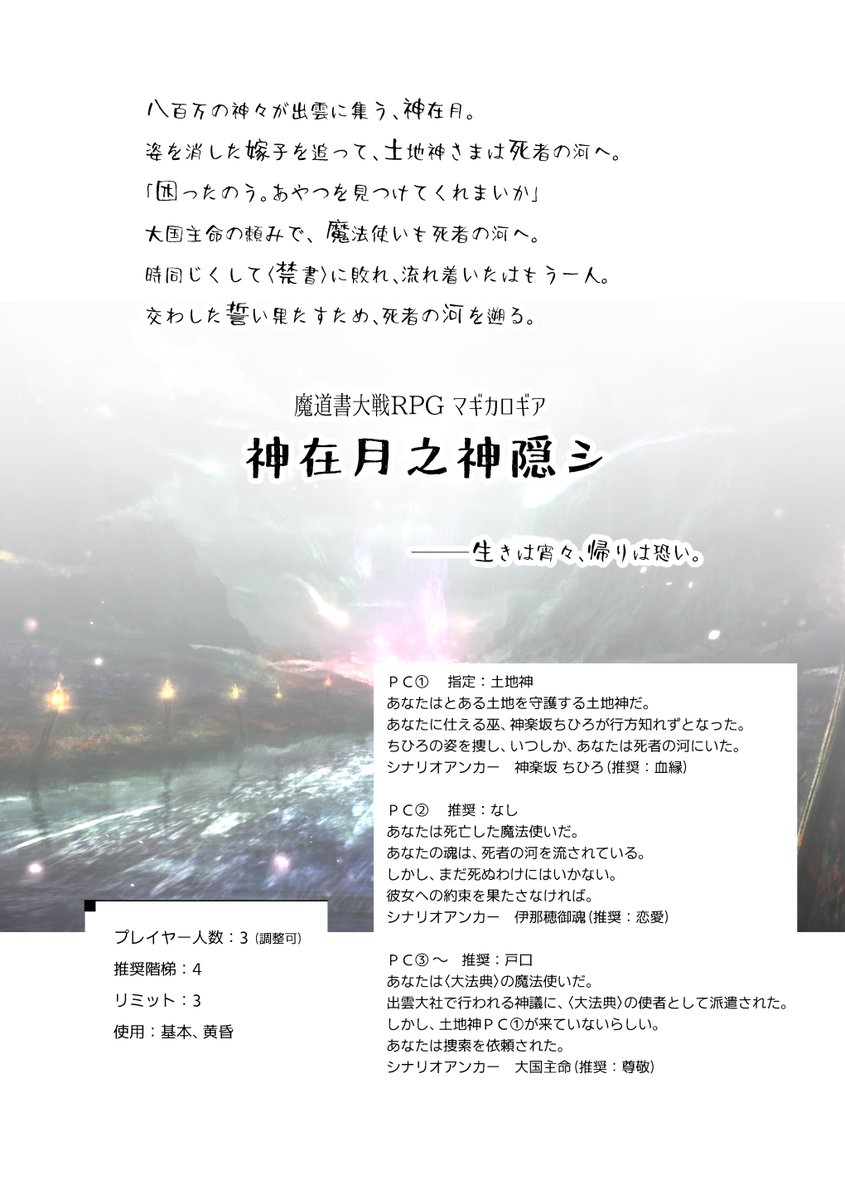 神在月之神隠シ
人数：3（調整可）　階梯：4　リミット：3
使用：基本、黄昏

出雲大社に八百万の神々が集まります。ところが今年は、ある土地神の姿がありませんでした。
アンカーを捜す土地神、〈大法典〉の使者、死の淵に瀕した魔法使い。三人は使者の河を遡り、現世を目指します。