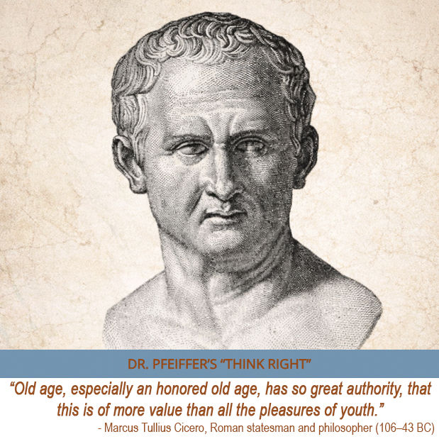 CFNAWellness's tweet image. Dr. Pfeiffer’s March Think Right Quote: “Old age, especially an honored old age, has so great authority, that this is of more value than all the pleasures of youth. ” - Marcus Tullius Cicero, Roman statesman and philosopher (106–43 BC). #Inspiration #ThinkRight #Wisdom  #CNW