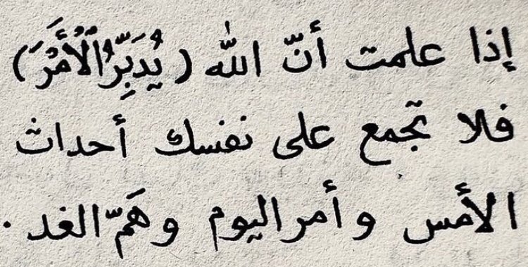 “When you know that Allah manages every matter, then do not burden yourself with the events of yesterday, the affairs of today, and the worries of tomorrow.”