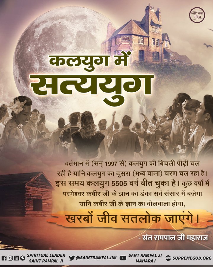 #सत_भक्ति_संदेश 
👉कलयुग में सतयुग
वर्तमान में (सन् 1997 से) कलयुग की बिचली पीढ़ी चल रही है यानि कलयुग का दूसरा (मध्य वाला) चरण चल रहा है। इस समय कलयुग 5505 वर्ष बीत चुका है।
🙏अधिक जानकारी के लिए अवश्य देखें साधना चैनल प्रतिदिन शाम07:30 बजे से
8:30 बजे तक।
🙏जय बंदी छोड़ 🙏