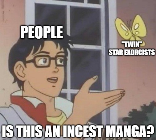 I've had enough!
NO, THERE IS NO INCEST IN TWIN STAR EXORCISTS!! NOT EVEN A TRACE OF INCEST HOLY SHIT!!