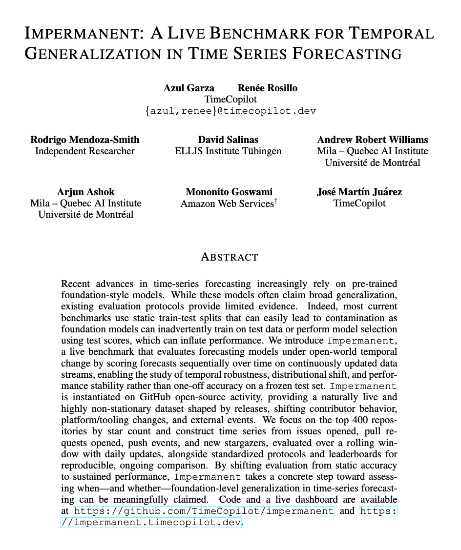 azulgarza_'s tweet photo. today we are very happy to share that Impermanent, the first live benchmark for time series forecasting, has been accepted to the #ICLR2026 TSALM workshop. ✨

change.

we all experience it.
it shapes us. it reveals who we are.
it is in the very essence of life.
we are but impermanent beings.

change is the only constant.
but change also terrifies. it destabilizes. it forces us to adapt.

over the past decades, change has accelerated through technology.

computers increasingly support decisions.
agents are becoming more capable every day.
organizations rely more and more on systems that reason about the unknown.

and at the heart of these systems lies forecasting, a fundamental discipline for understanding uncertainty just a little bit better.

yet forecasting evaluations still assume a world that does not change.

most benchmarks train a model once, test it once, and report a single number.
a static snapshot that can hide temporal overfitting.

but real systems do not operate this way.

data arrives continuously.
distributions drift.
forecasts are made again and again.

evaluation of forecasting models should itself be a time series.

so an important question remains open:

do forecasting models actually generalize across time?
how can we claim, as a field, to be approaching foundation time series intelligence without answering that question?

until now, we did not really have a way to test this.

this is why, with a group of peers and folks i consider forecasting rockstars that i deeply admire, we co-created Impermanent, the first live benchmark for time series forecasting.

my sincerest thanks to my coauthors @rerosillo, Rodrigo Mendoza-Smith, David Salinas, Andrew Robert Williams, Arjun Ashok, @MononitoGoswami, Martín Juárez.

Impermanent tracks performance across successive evaluation times, making temporal persistence explicit rather than assuming a static test set.

code, data, and more details coming soon.

forecasting is impermanent, just as life is.

and this is a step forward toward building time series superintelligence.

questions? comments? concerns? collaborations?
happy to hear them all.
💙