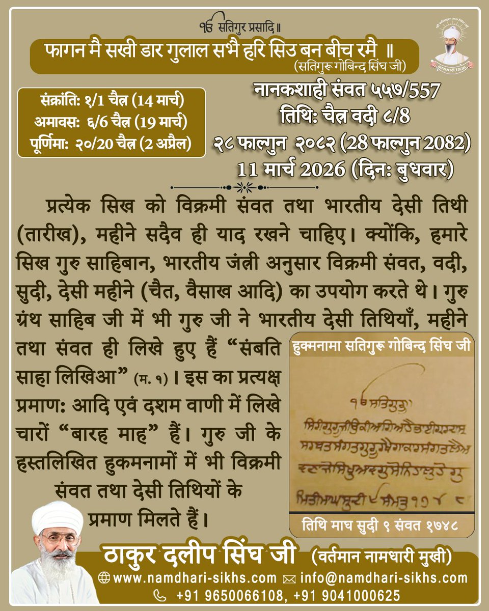 Namdharisikhh's tweet photo. ਫਾਗਨ ਮੈ ਸਖੀ ਡਾਰਿ ਗੁਲਾਲ ਸਭੈ ਹਰਿ ਸਿਉ ਬਨ ਬੀਚ ਰਮੈ ॥ (ਸਤਿਗੁਰੂ ਗੋਬਿੰਦ ਸਿੰਘ ਜੀ)
ਨਾਨਕਸ਼ਾਹੀ ਸੰਮਤ ੫੫੭/557
ਅੱਜ ਮਿਤੀ: ਚੇਤ ਵਦੀ ੮/8,
੨੮ ਫੱਗਣ ੨੦੮੨ (28 ਫੱਗਣ 2082),
11 ਮਾਰਚ 2026 (ਦਿਨ: ਬੁੱਧਵਾਰ)
ਹਰ ਸਿੱਖ ਨੂੰ ਬਿਕ੍ਰਮੀ ਸੰਮਤ ਅਤੇ ਭਾਰਤੀ ਦੇਸੀ ਮਿਤੀ (ਤਾਰੀਖ), ਮਹੀਨੇ ਸਦਾ ਹੀ ਯਾਦ ਰੱਖਣੇ ਚਾਹੀਦੇ ਹਨ।
#gurugobindsinghji #gurbani #DasamGranth #BhartiDesiMiti #DesiCulture #bhartiye #gurbaniquote #gurbanithought #Sikh #chet #Phalgun #barahamaha #Sikhs #thoughtoftheday #sikhism #gurbaniteaching #WednesdayS2 #wednesdaythought @sikka_harinder @SGPCAmritsar @diljitdosanjh @ManjitGK