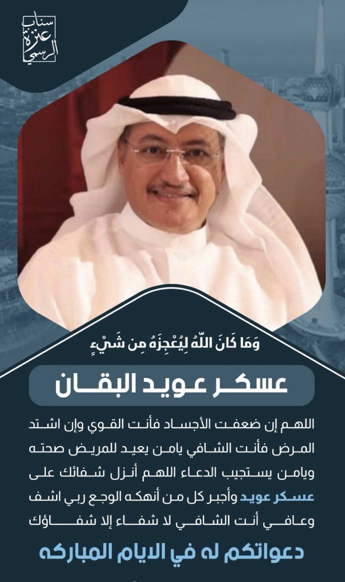 ﴿وَمَا كَانَ اللَّهُ لِيُعْجِزَهُ مِن شَيْءٍ﴾

اللهُم يا واسع العطاء 
ويا مُنزل الشفاء ويا رافع البلاء ويا مُجيب الدعاء اشفِ عبدك #عسكر_العنزي
وكل مريض يتألم ولا يعلم بحاله إلا أنت 
اللهم أرح ثم هوّن ثم اشفِ كل نفس 
لا يعلم بوجعها إلا أنت إنك على كل شيء قدير.