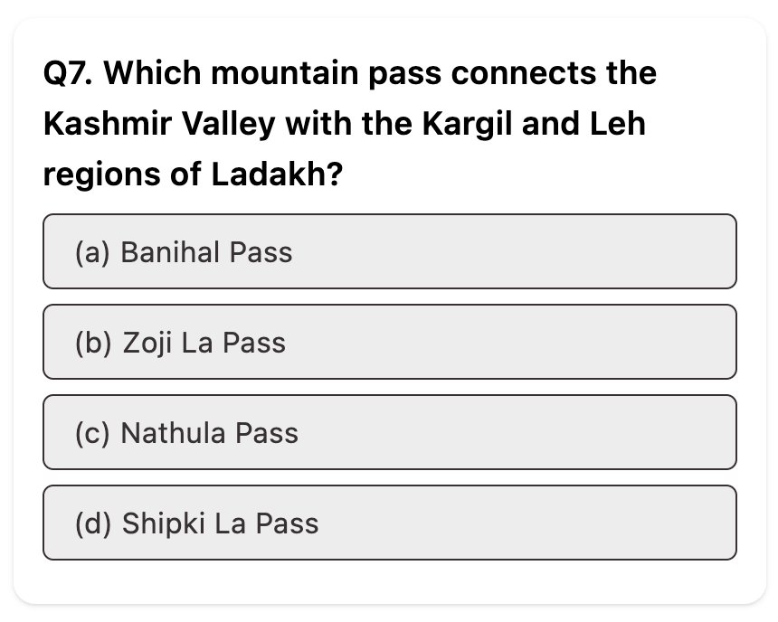 Do you know the correct answer?

Difficulty: Moderate

Question: Which mountain pass connects the Kashmir Valley with the Kargil and Leh regions of Ladakh?

#UPSC2026