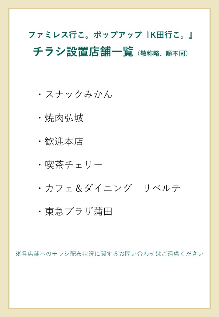 ＃ファミレス行こ。POPUP『＃K田行こ。』
 
    聖地・蒲田の各スポットにチラシ設置をご協力いただきました✨
 
    蒲田へご訪問の際はぜひチェックしてみてくださいね♪
    ※各店舗へチラシ配布状況に関するお問い合わせはご遠慮ください。