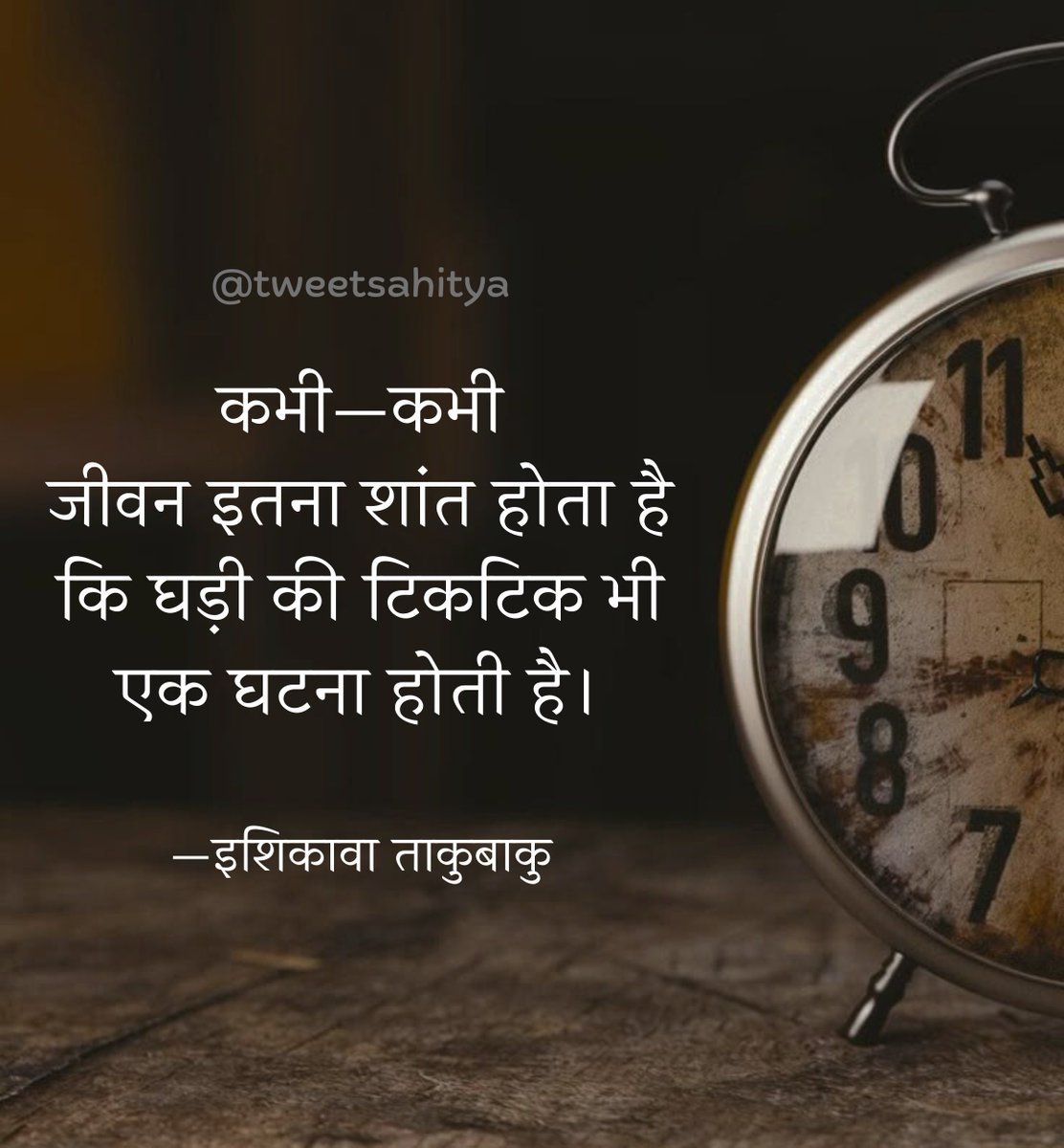 कभी–कभी जीवन इतना शांत  होता है कि
घड़ी की  टिकटिक भी एक घटना  होती है।

—• इशिकावा ताकुबाकु