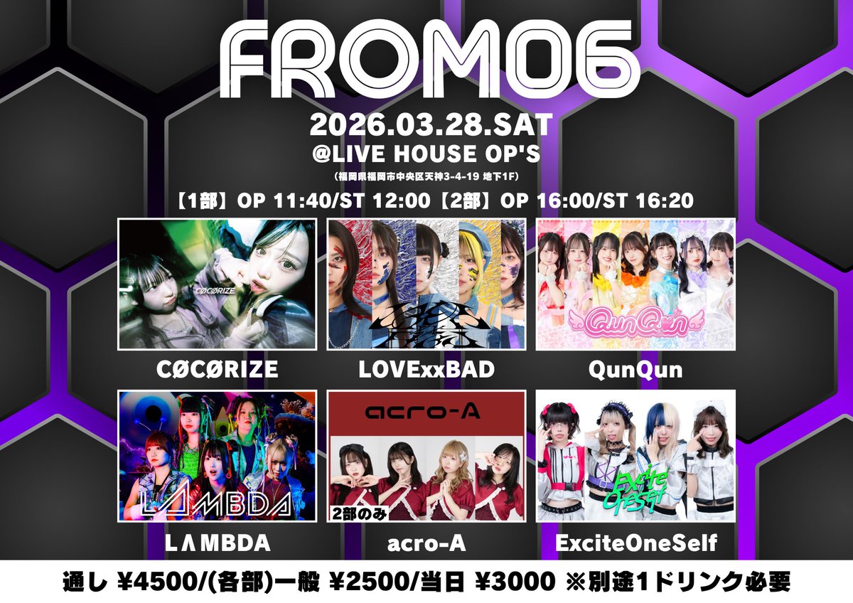 🔊【#ExOSLIVE】

2026年3月28日(土)

FROM06

@ LIVE HOUSE OP’S
（福岡県福岡市中央区天神3-4-19  地下1F）

（1部）
OPEN 11:40 START 12:00
（2部）
OPEN 16:00 START 16:20 

【チケット情報】
通し ¥4000
各部一般 ¥2500
各部当日 ¥3000
※別途１ドリンク必要
t-dv.com/FROM06OPS0328