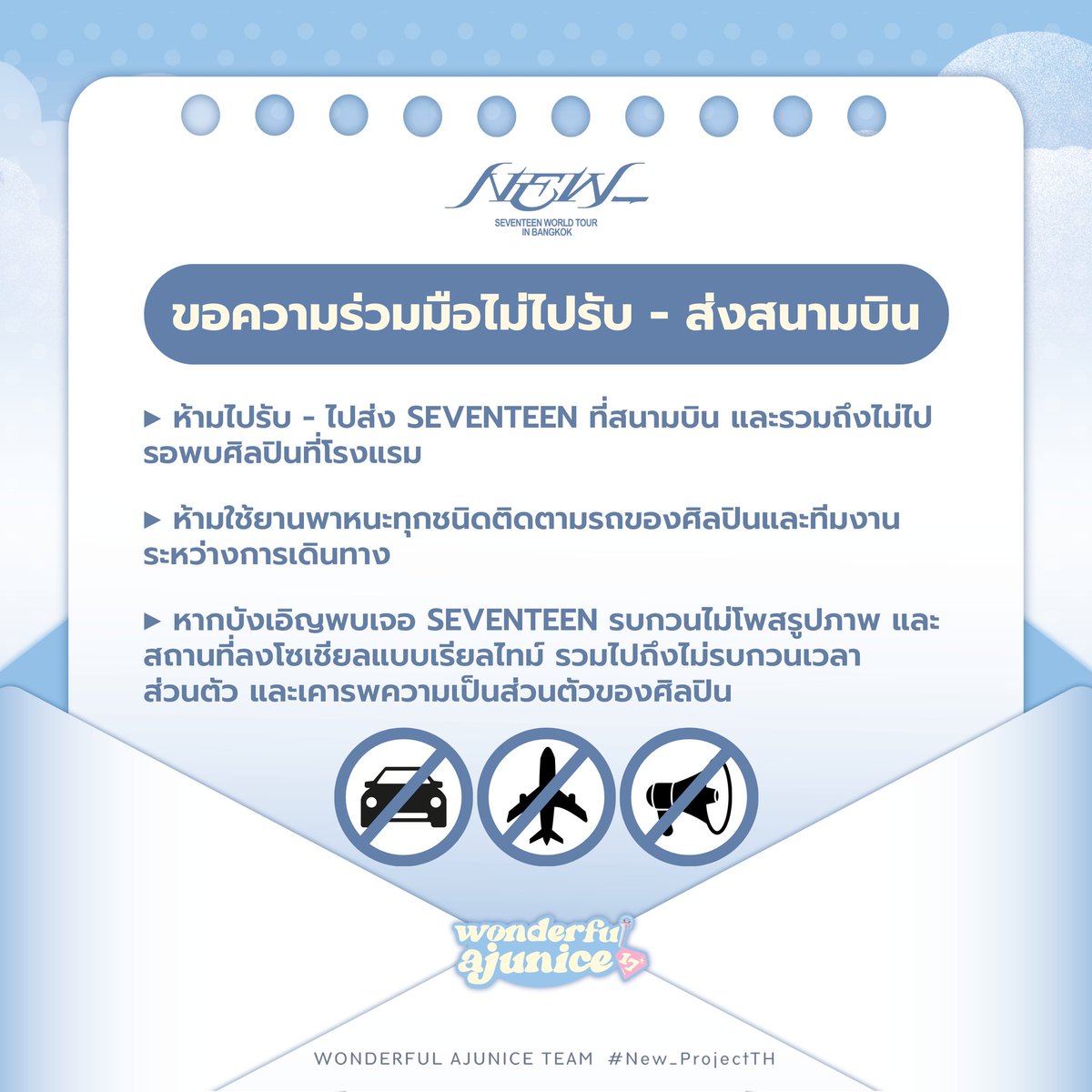 AJU_WONDERFUL17's tweet photo. 📢 NOTICE FROM #New_ProjectTH
ขอความร่วมมือจาก CARAT ทุกท่าน
งดการไปรับ–ส่ง SEVENTEEN ที่สนามบิน

We kindly ask for the cooperation of all CARATs to refrain from going to the airport to receive or send off SEVENTEEN at the airport.

请所有CARAT们配合，避免前往机场接送SEVENTEEN.

เพื่อความปลอดภัยของศิลปิน ทีมงาน และความเป็นระเบียบของพื้นที่สาธารณะ...มาร่วมกันสร้างภาพลักษณ์ที่ดีของแฟนคลับไทย และต้อนรับ SEVENTEEN อย่างอบอุ่นในคอนเสิร์ตครั้งนี้

#SEVENTEEN 
#NEW_BANGKOK
#SEVENTEEN_NEW_IN_BANGKOK