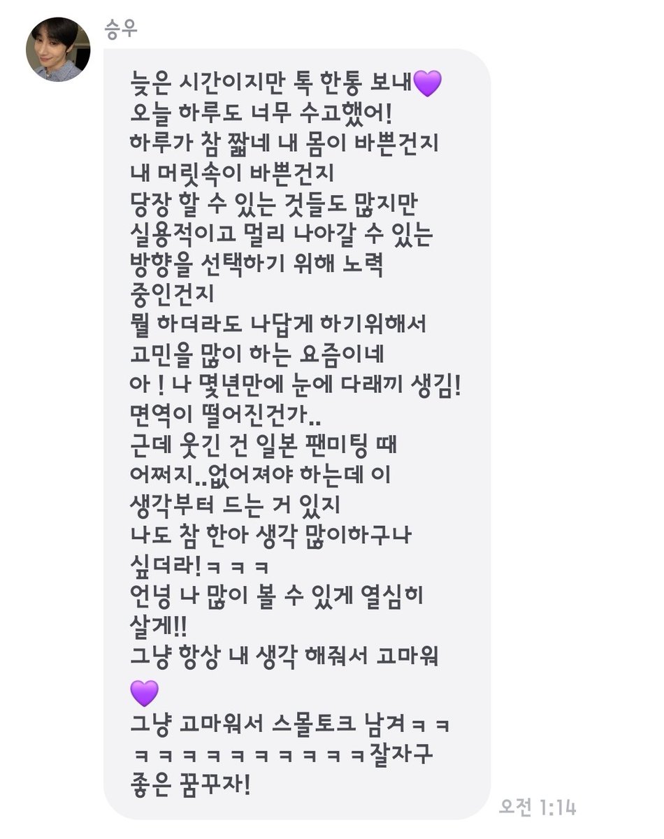 당장 할 수 있는 것들도 많지만 실용적이고 멀리 나아갈 수 있는 방향을 선택하기 위해 노력 중인건지 뭘 하더라도 나답게 하기위해서 고민을 많이 하는 요즘이네
언넝 나 많이 볼 수 있게 열심히 살게!!
그냥 항상 내 생각 해줘서 고마워💜

늘 걱정보다 응원을 보내
#한승우 아자아자~🍀