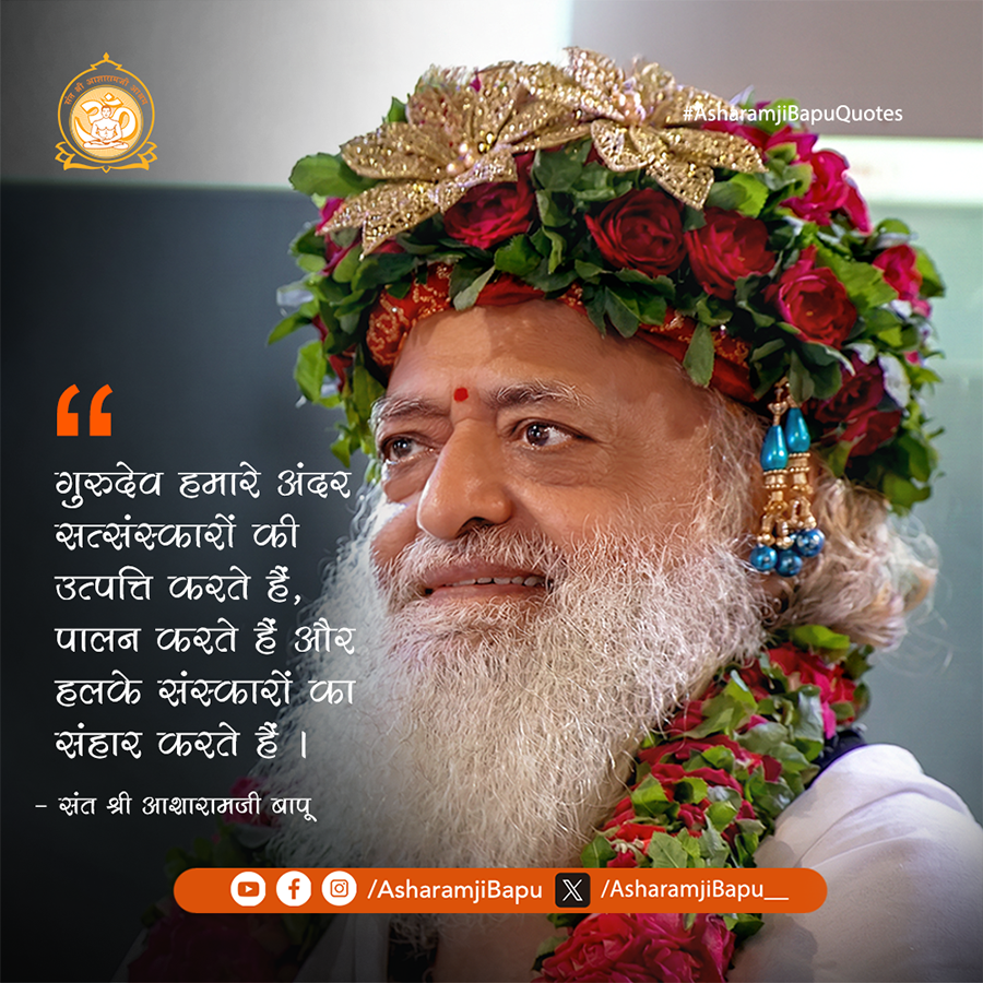 गुरुदेव हमारे अंदर सत्संस्कारों की उत्पत्ति करते हैं, पालन करते हैं और हलके संस्कारों का संहार करते हैं ।
#AsharamjiBapuQuotes