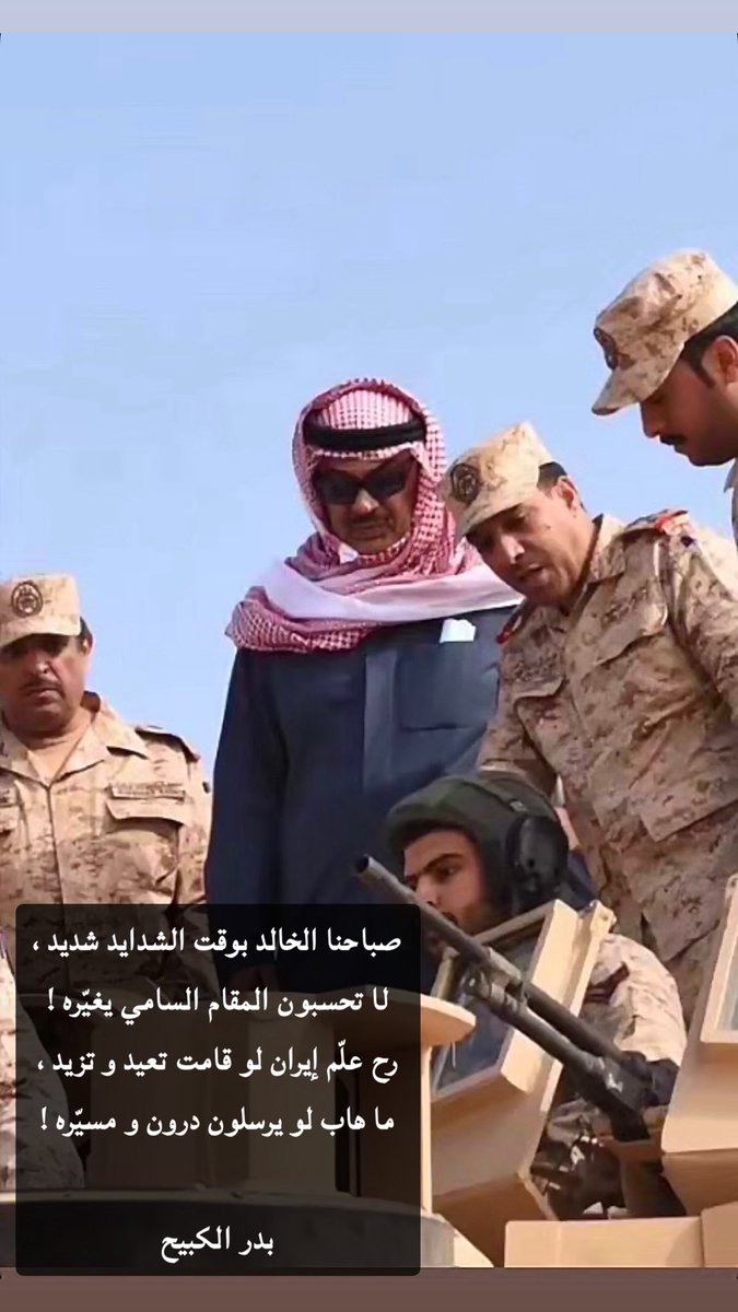 صباحنا الخالد بوقت الشدايد شديد ،
لا تحسبون المقام السامي يغيّره !

رح علّم إيران لو قامت تعيد و تزيد ،
ما هاب لو يرسلون درون و مسيّره !

#صباح_الخالد 
#الكويت