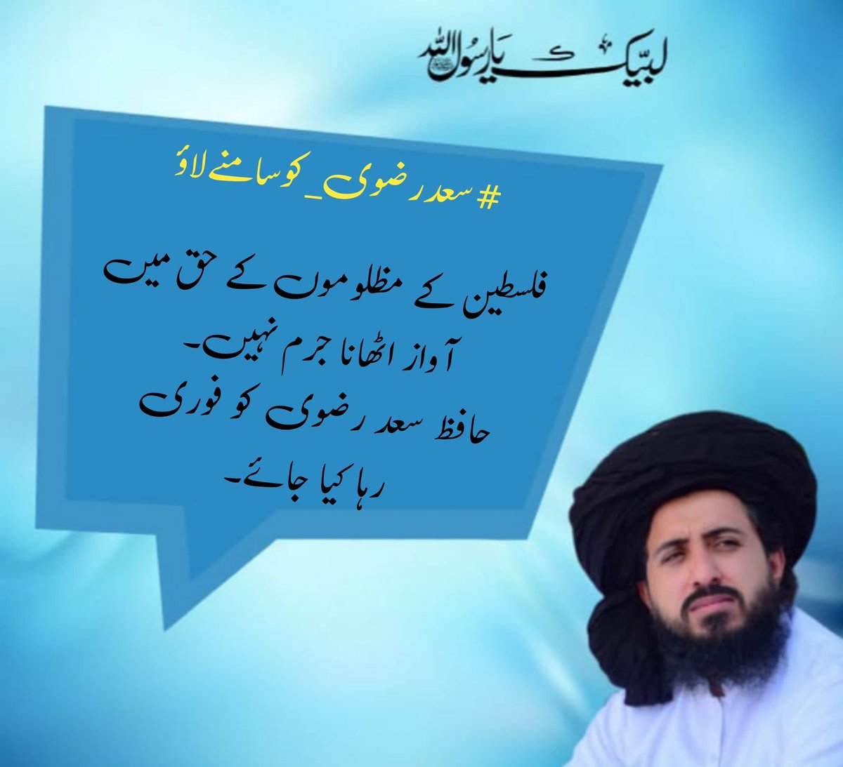 فلسطین کے مظلوموں کے حق میں آواز اٹھانا کوئی جرم نہیں ہے ۔
حافظ سعد رضوی کو فوری رہا کیا جائے۔
Saad Rizvi 
#سعدرضوی_کوسامنےلاؤ