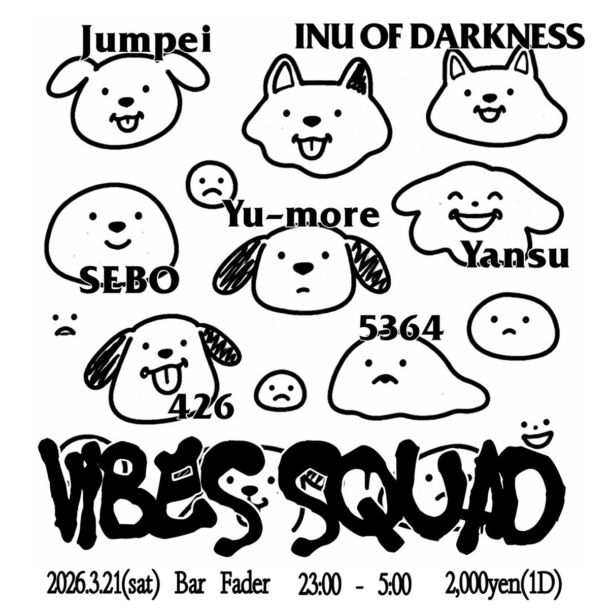 【3/21(土)】
🐕VIBES SQUAD🦴
#バイブス祭
23:00 ~ 5:00
2,000yen(1D)

🐶DJ
Yu-more
犬オブダークネス
Jumpei
ヤンス
SEBO
426
5364

🫨バイブスは世界を救う！をスローガンに、アタマからケツまでハイテンション且つやたらめったらB2Bが楽しすぎるバイブスの奇祭がまたまた開催！
ぜひ一度体感を！