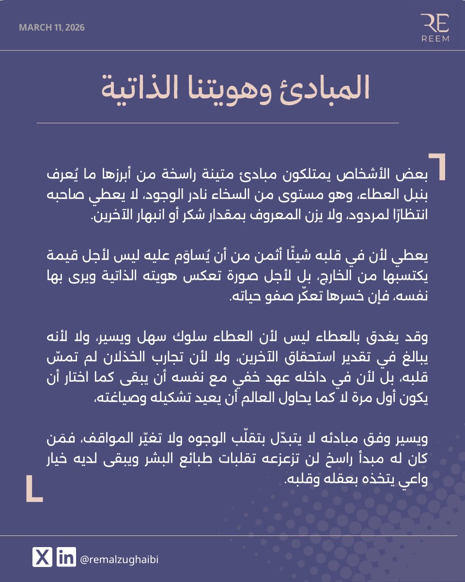 المبادئ تشكّل هويتنا الذاتية فتظل ثابتة مهما تقلبت الوجوه وتغيرت المواقف، ومن يسير وفق مبادئه لا تتزعزع ثوابته بتقلبات البشر، ويصبح أكثر امتلاكاً لخياراته الواعية النابعه من عقله وقلبه معاً.

ماذا إذا كان العطاء يشكّل جوهر هويتك وأنبل مبادئك؟

#remalzughaibi