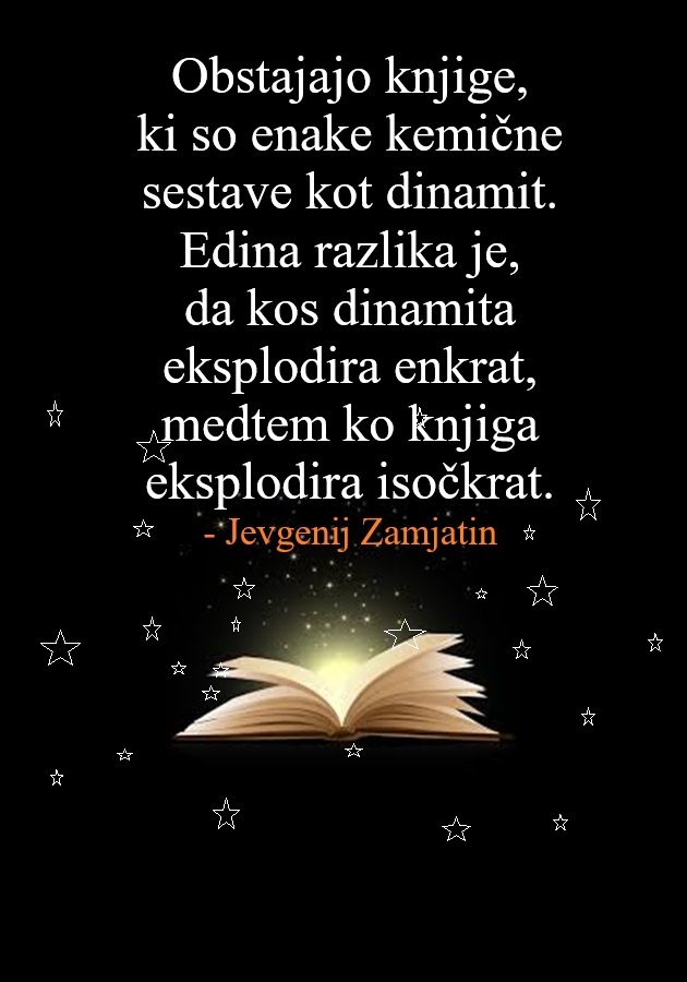 Knjiga_book's tweet image. "Obstajajo knjige, ki so enake kemične  sestave kot dinamit. Edina razlika je, da kos dinamita eksplodira  enkrat, medtem ko knjiga eksplodira tisočkrat." - Jevgenij Zamjatin

#knjigabook #knjige #bookquotes #JevgenijZamjatinQuotes #branjeknjige #bookreading