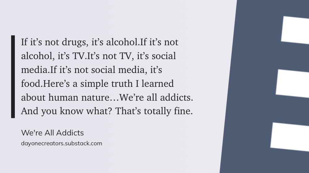 如果不是毒品，就是酒精。
如果不是酒精，就是电视。
如果不是电视，就是社交媒体。
如果不是社交媒体，就是食物。我关于人性学到的一个简单事实是：
我们每个人都是某种意义上的“上瘾者”。而且你知道吗？
这其实完全没问题。