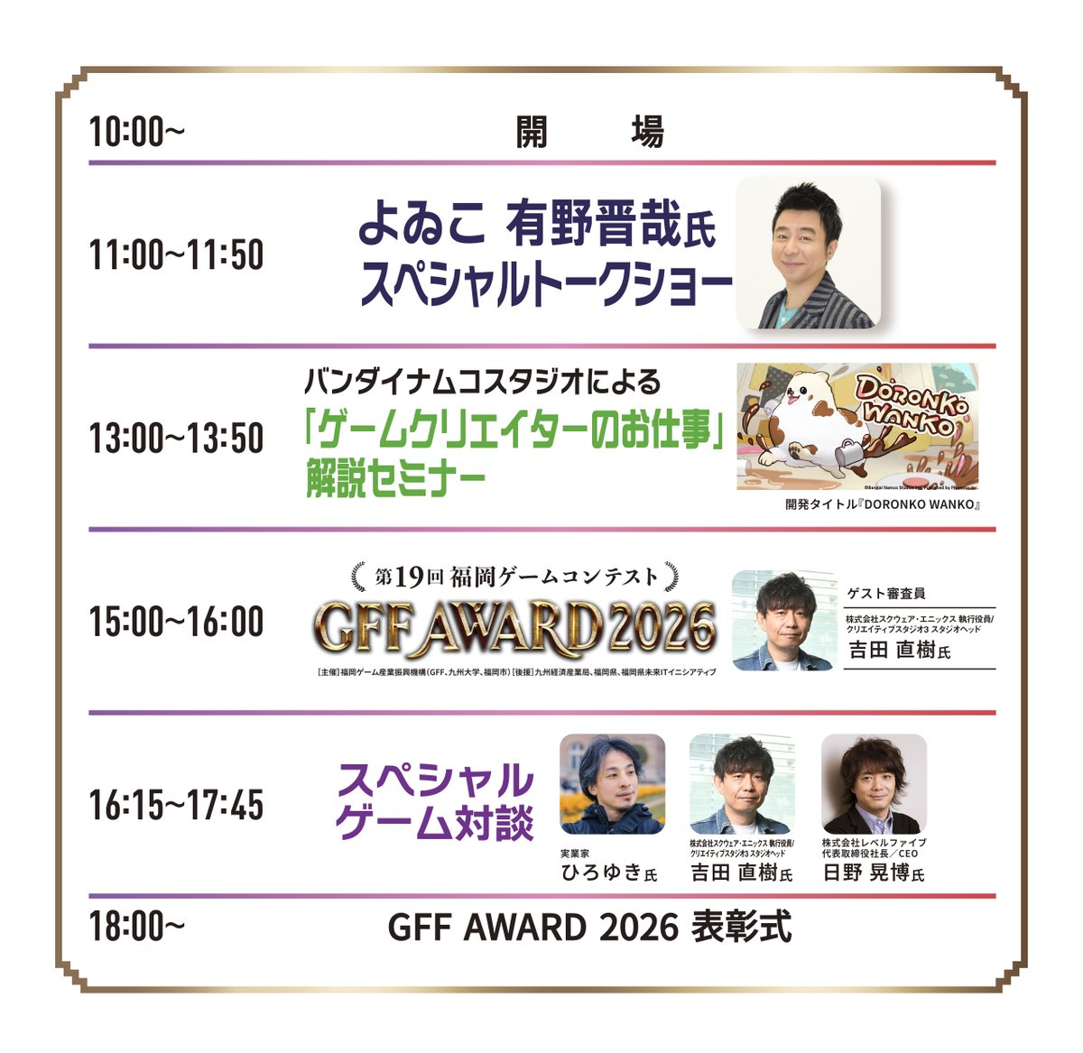 /／
#FUKUOKAゲームクリエイターズ・ネクスト
ステージイベントタイムテーブル公開⏰
\＼

豪華コンテンツ目白押し✨
📅日程：3/20(金・祝) 
🎫入場料：無料
📍場所：福岡市科学館
6F:ステージイベント/出展ブース
5F:福岡ゲーム企業出展/ゲームづくり体験教室②
4F:ゲームづくり体験教室①

#FGCN2026