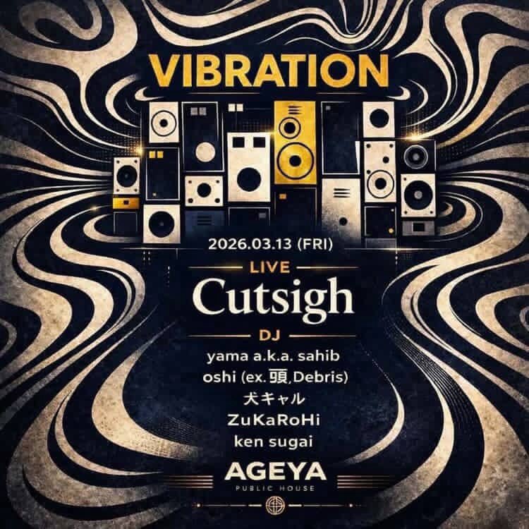 明日3/13(金)はこちら！

”VIBRATION”
2026.3.13.fri  21:00〜5:00 
¥1500+1drink(¥500)
at 新吉原パブリックハウス揚屋

LIVE;
Cutsigh

DJ;
yama a.k.a. sahib
oshi (ex.頭, Débris)
犬ギャル
ZuKaRoHi
ken sugai
