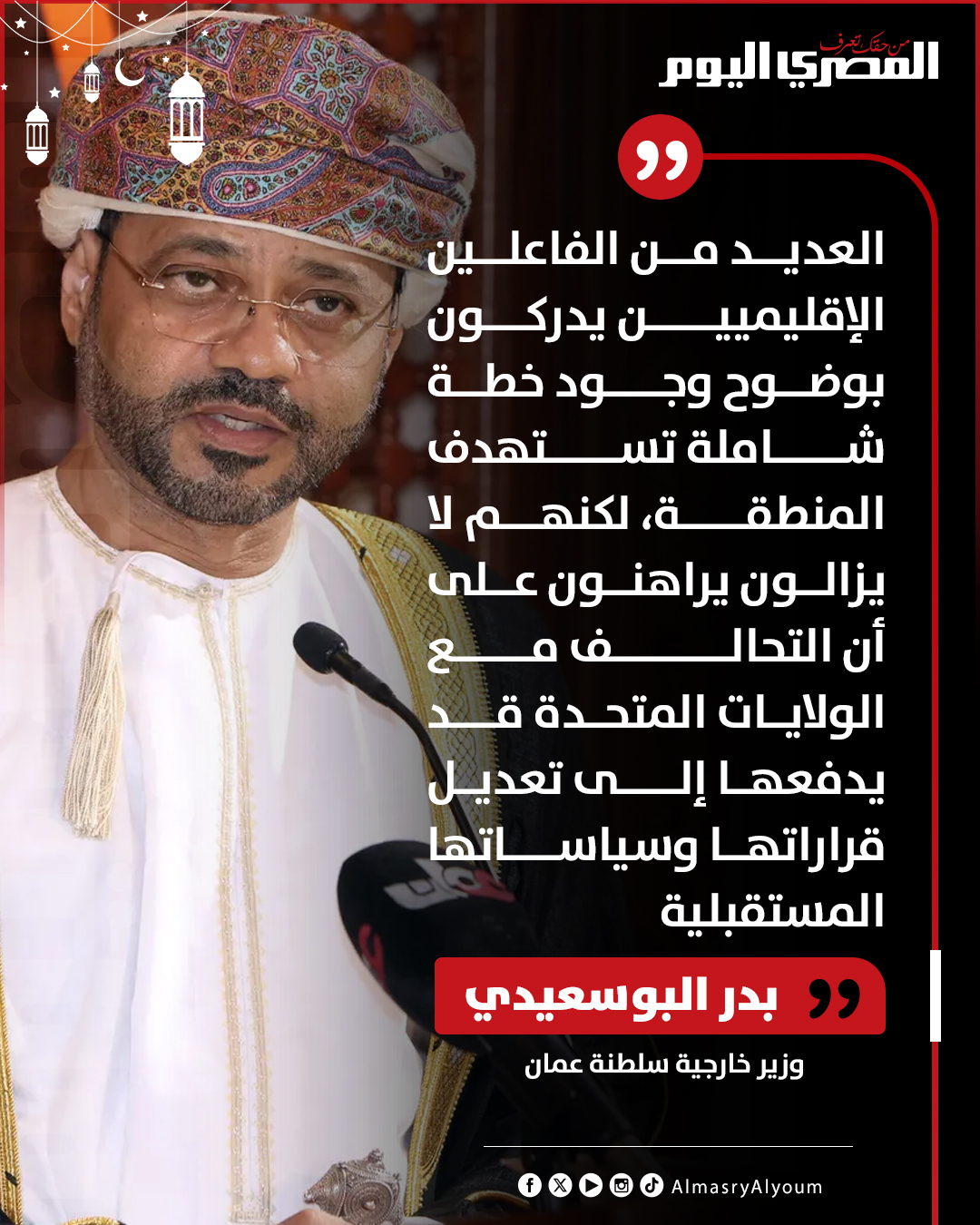 وزير خارجية سلطنة عمان: العديد من الفاعلين الإقليميين يدركون بوضوح وجود خطة شاملة تستهدف المنطقة، لكنهم لا يزالون يراهنون على أن التحالف مع الولايات المتحدة قد يدفعها إلى تعديل قراراتها وسياساتها المستقبلية 