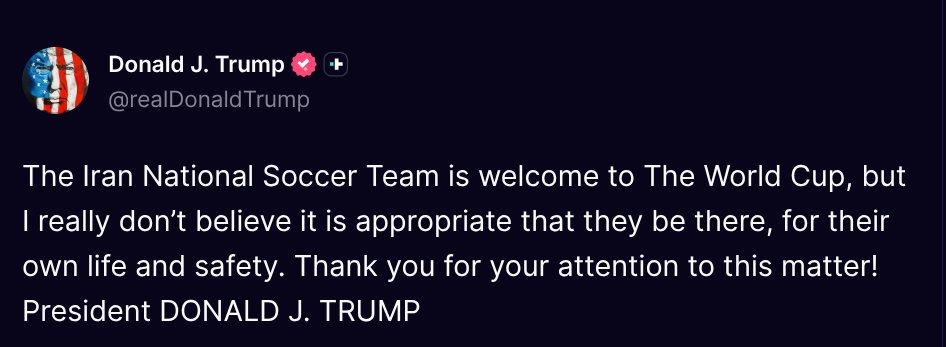 ( <a href="/realDonaldTrump/">Donald J. Trump</a> - Truth Social Post )
( Donald J. Trump - Mar 12 2026, 11:00 AM ET )

The Iran National Soccer Team is welcome to The World Cup, but I really don’t believe it is appropriate that they be there, for their own life and safety. Thank you …