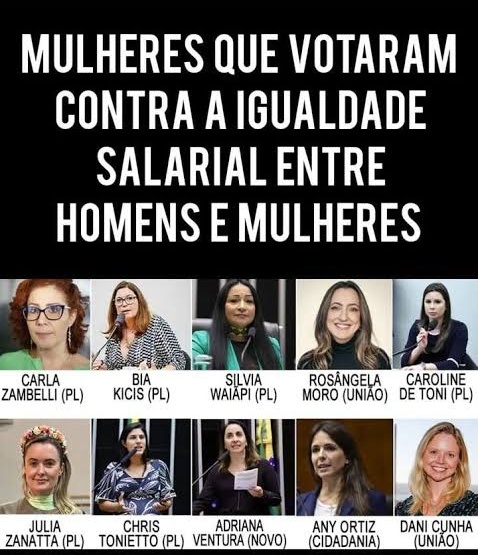 Não esquecer que Deputadas de extrema direita votaram contra igualdade salarial entre homens e mulheres, sendo que elas tem igualdade salarial com os Deputados no Congresso.