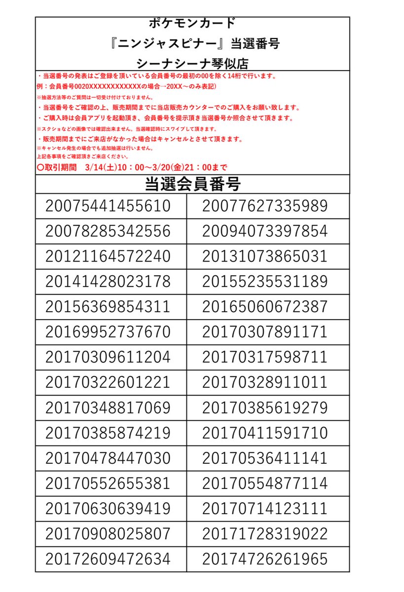 【ポケカ新商品抽選発表】
『ニンジャスピナー』の当選発表をいたします。
販売は明日からになりますのでご来店の際はお気をつけくださいませ。
画像の当選番号はご登録を頂いている会員番号の最初の00を除く14桁で記載しております。
取引期間　3/14(土)10：00～3/20(金)21：00