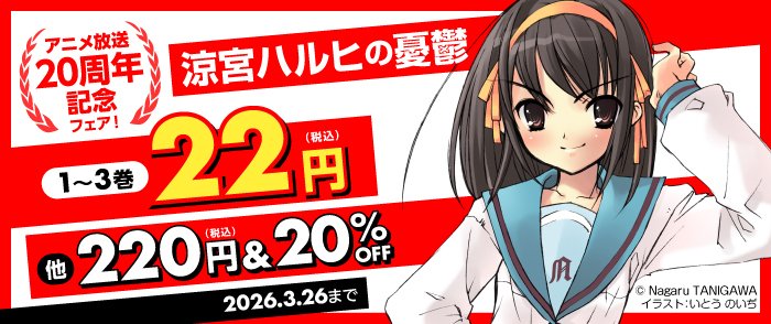 「涼宮ハルヒの憂鬱」アニメ放送20周年記念フェア🎊

アニメ放送20周年を記念して、感謝の作品シリーズ電子書籍フェアが開催🎉
期間限定で「憂鬱」・「溜息」・「退屈」が22円（税込）に✨
さらに以降の各巻も220円（税込）、画集などは20%OFFとお得に📚

「#涼宮ハルヒ」シリーズを読むなら今！