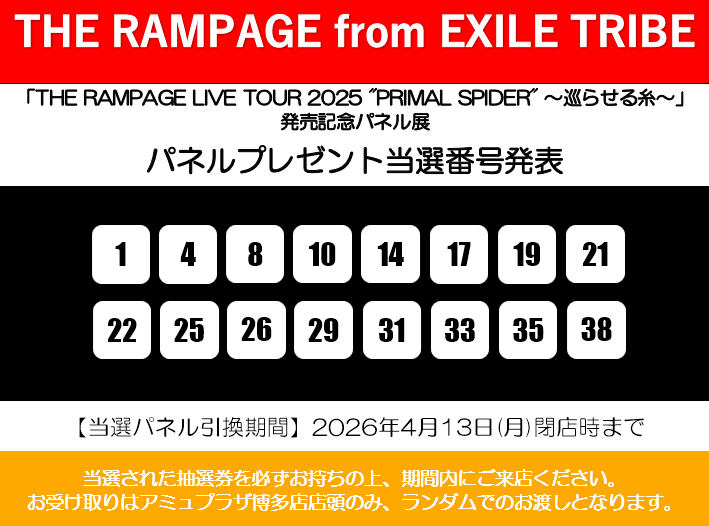 TOWER_AmuHakata's tweet image. 【#THERAMPAGE from EXILE TRIBE】

「THE RAMPAGE LIVE TOUR 2025 "PRIMAL SPIDER" ～巡らせる糸～」発売記念
パネルプレゼント当選番号を発表致します✨

【引換期間】2026/4/13(月)まで📅

当選された方は抽選券をお持ち下さい。
ランダムでのお渡しです。

当選された皆様おめでとうございます～🎊