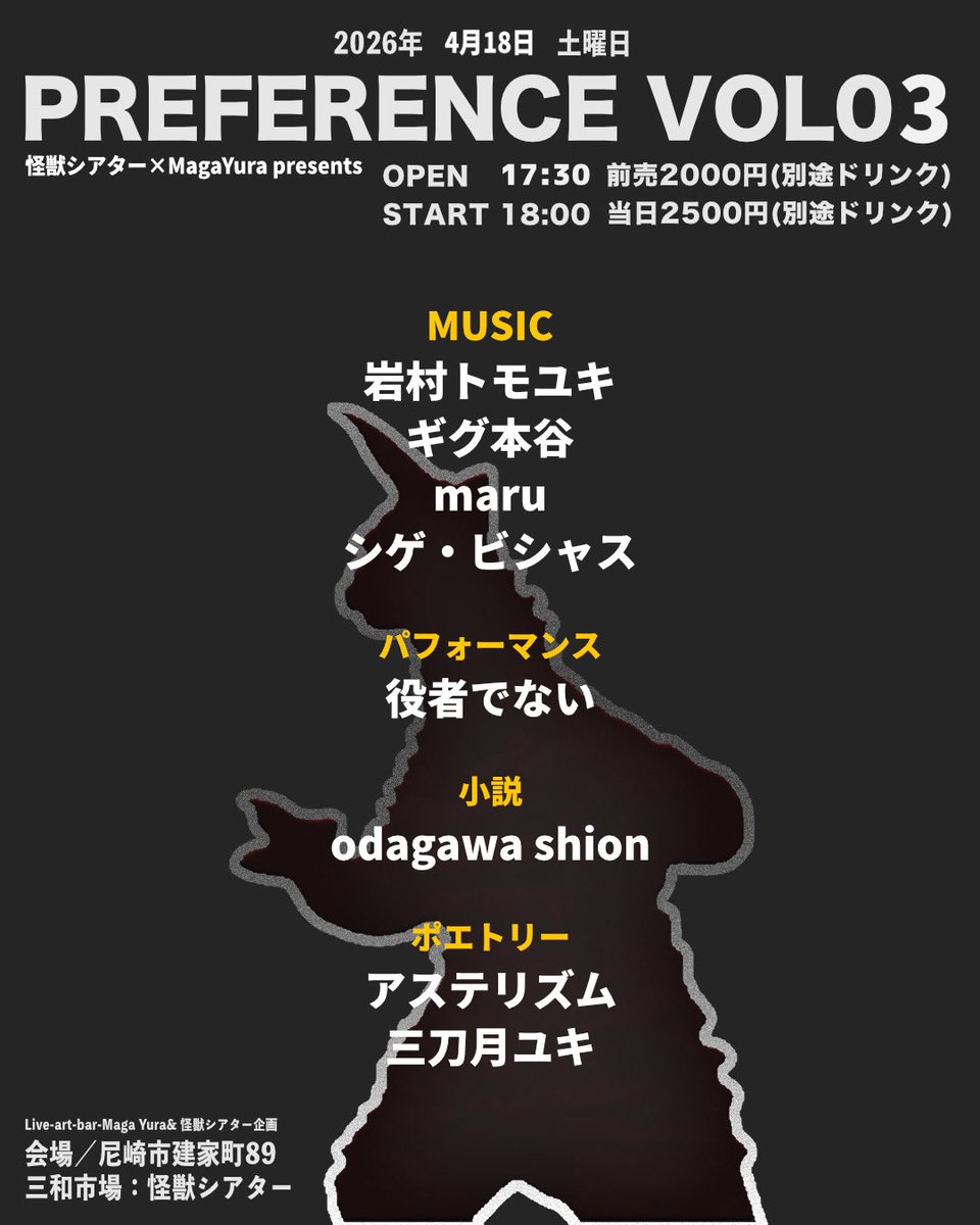 4/18 Sat
怪獣シアター×MagaYura presents
[PREFERENCE VOL03]

at 尼崎怪獣シアター
兵庫県尼崎市建家町89
※MagaYuraとは異なる会場です

＊MUSIC
岩村トモユキ
ギグ本谷
maru
シゲ・ビシャス

＊パフォーマンス
役者でない

＊ポエトリー
アステリズム
三刀月ユキ

start  18:00

前売 ¥2000(+1d)