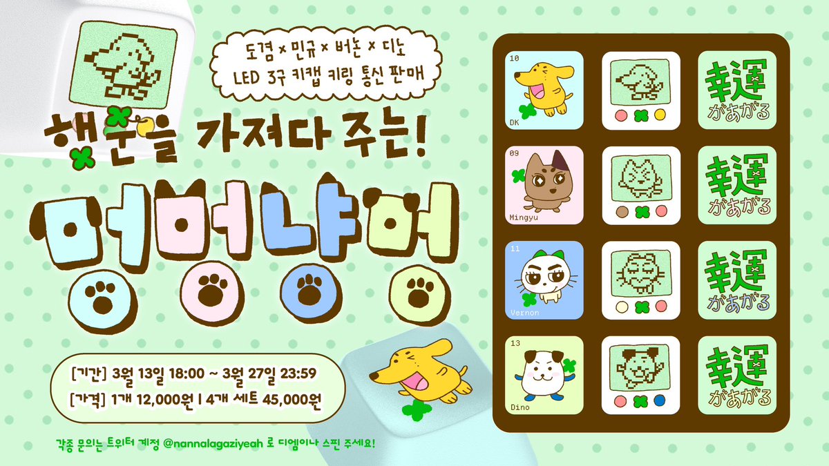 [멍멍냥멍] LED 3구 키캡 키링 통신판매

🍀당신에게 행운을 주는 멍멍냥멍 출몰!
🍀누르면 언제 어디서 행운이 올지도 몰라요~ 

🗓️ 3/13 (18:00) ~ 3/27 (23:59) 
🔗 tmm.im/p/62344

#RT 추첨 한 분께 키캡 키링 1종을 드립니다
#도겸 #민규 #버논 #디노