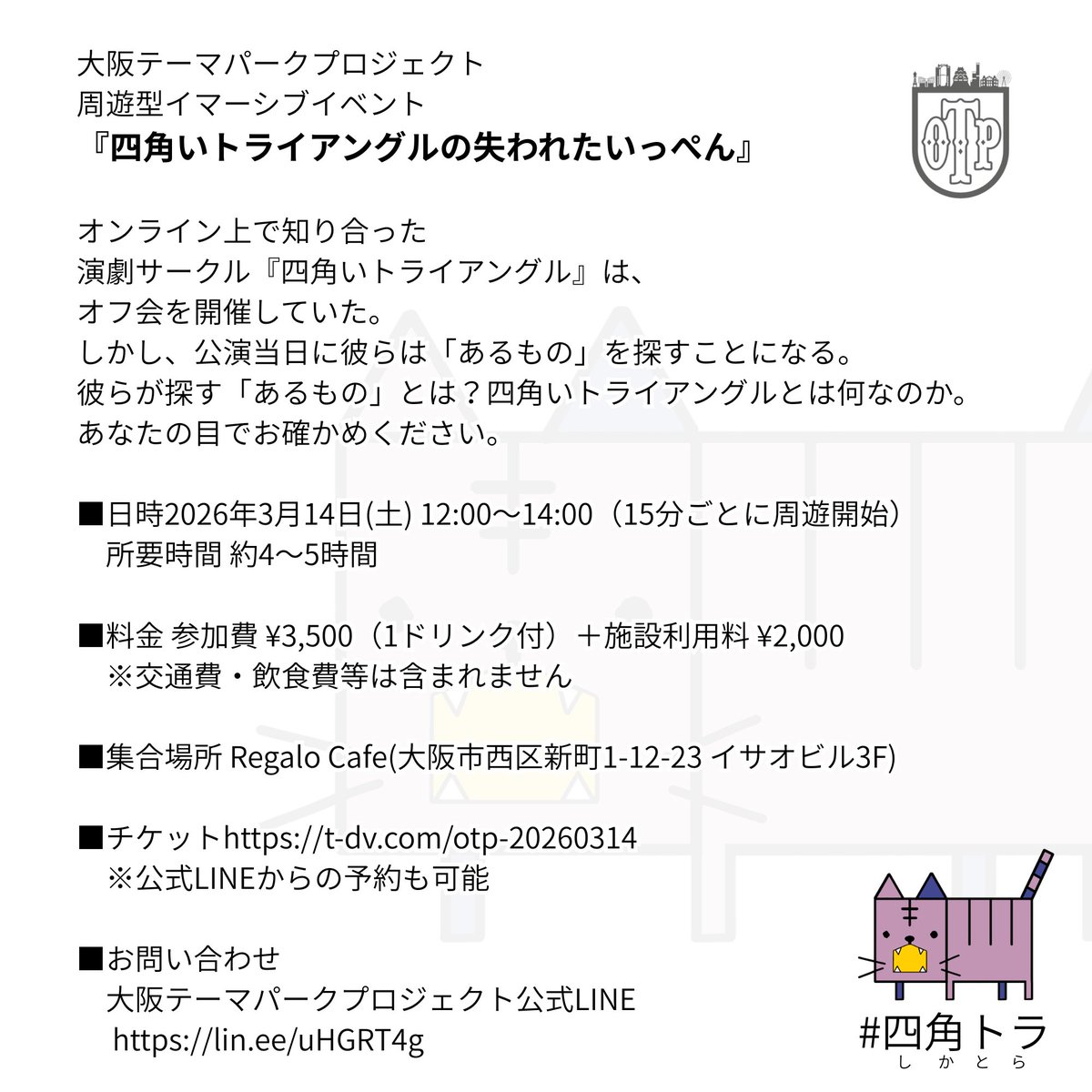 osaka_themepark's tweet photo. 大阪テーマパークプロジェクト 周遊型イマーシブイベント
『四角いトライアングルの失われたいっぺん』 #四角トラ

🗓 2026/3/14(土) ⏰ 12:00〜14:00順次スタート 
　　所要時間 約4〜5時間

🎫 https://t.co/470Q6zpqfi
※公式LINEからの予約も可能

📩お問い合わせLINE https://t.co/EkovCj6alR https://t.co/gb4hazwr2e