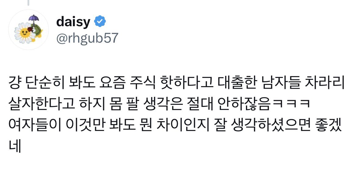 남자들 주식 망하면 몸 안 팔고 살자한다. 입으로만 몸 파는 게 쉽다고 떠들면서 지들은 절대 몸 안 팔아 ㅋㅋㅋㅋㅋ 띵언이라 모두들 봤으면