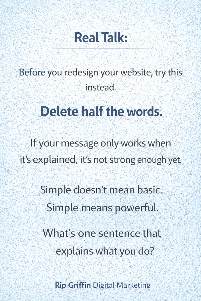 Real talk:

Before you redesign your website, try this instead.

Delete half the words.

If your message only works when it’s explained, it’s not strong enough yet.

Simple doesn’t mean basic.
Simple means powerful.
What’s one sentence that explains what you do?