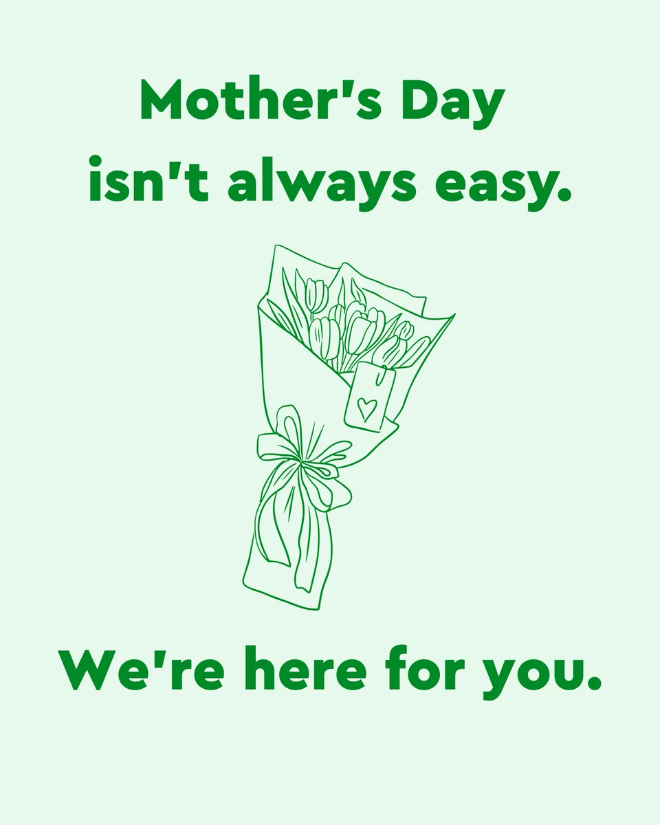 On a light green background, a dark green graphical outline of a bouquet of flowers is central, with the words ‘Mother’s Day isn’t always easy. We’re here for you' above and below it in dark green text.