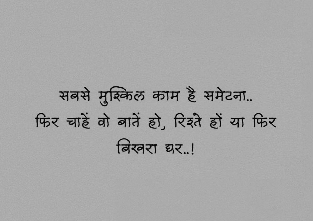 सबसे मुश्किल काम है समेटना..
फिर चाहें वो बातें हो, रिश्ते हों या फिर बिखरा घर..!