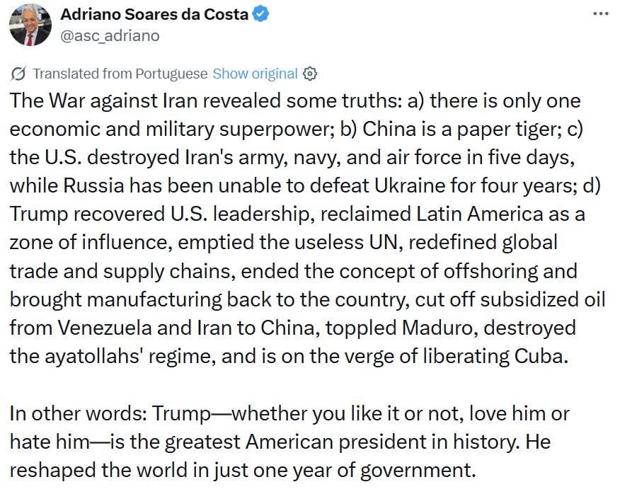 U_Rochas's tweet photo. “The War against Iran revealed some truths:
a) there is only one economic and military superpower;
b) China is a paper tiger;
c) the U.S. destroyed Iran’s army, navy, and air force in five days, while Russia has been unable to defeat Ukraine for four years;
d) Trump recovered U.S. leadership, reclaimed Latin America as a zone of influence, emptied the useless UN, redefined global trade and supply chains, ended the concept of offshoring and brought manufacturing back to the country, cut off subsidized oil from Venezuela and Iran to China, toppled Maduro, destroyed the ayatollahs’ regime, and is on the verge of liberating Cuba.

In other words: Trump, whether you like it or not, love him or hate him, is the greatest American president in history. He reshaped the world in just one year of government.”