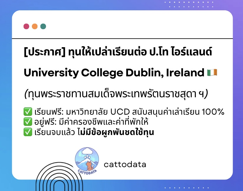 cattodata's tweet photo. หากใครกำลังหาทุน ป.โท ต่างประเทศอยู่ ทุนไปเรียนที่ University College Dublin (ไอร์แลนด์) ปี 2026 เปิดรับสมัครแล้วค่ะ
(ทุนในพระราชานุเคราะห์ สมเด็จพระกนิษฐาธิราชเจ้า กรมสมเด็จพระเทพรัตนราชสุดา ฯ)

เป็นทุนไปเรียนที่ University College Dublin (UCD) ประเทศไอร์แลนด์ 1 ปีเต็ม (หนักสูตรภาษาอังกฤษ) 
เราเคยได้รับโอกาสนี้เมื่อหลายปีก่อน และยังรู้สึกเสมอว่าเป็นหนึ่งในทุนที่ดีที่สุดที่เคยได้รับ เลยอยากมาแชร์ต่อค่ะ

ไฮไลต์สำคัญของทุนนี้คือ เป็น ทุนให้เปล่าเต็มจำนวน 100% :
✅ เรียนฟรี: มหาวิทยาลัย UCD สนับสนุนค่าเล่าเรียนทั้งหมด
✅ อยู่ฟรี: มีค่าครองชีพและค่าที่พักให้ มีตั๋วเครื่องบินให้
✅ ไม่มีข้อผูกพันชดใช้ทุน

ปีนี้เปิดรับ 2 ทุน ในสายที่น่าสนใจมากๆ:
- วิศวกรรมศาสตร์และสถาปัตยกรรมศาสตร์
- วิทยาศาสตร์
- เกษตรศาสตร์และวิทยาศาสตร์การอาหาร

Timeline สำคัญที่ห้ามพลาด:
📌 สมัครเรียนกับ UCD: ภายใน 10 เม.ย. 69 (ต้องรีบสมัครให้ได้ Offer ก่อนนะ)
📌 ยื่นขอทุน: ภายใน 30 เม.ย. 69

ใครสนใจอยากเปลี่ยนบรรยากาศไปเรียนยุโรป ไม่ต้องกังวลเรื่องค่าใช้จ่าย ลองเช็กรายละเอียดและคุณสมบัติเต็มๆ ได้ที่เว็บมูลนิธิเลยนะคะ: 
https://t.co/D3EXjGINPA

https://t.co/5w0PJ5UEFR

ถ้ามีคำถามเกี่ยวกับการเตรียมตัวหรือประสบการณ์การสมัคร ทักมาคุยกันได้เลยนะคะ ยินดีแชร์ให้ฟังค่ะ เคยได้รับทุนนี้ค่ะ เผื่อจะเป็นประโยชน์กับคนที่กำลังสนใจค่ะ

#ทุนการศึกษา
#เรียนต่อต่างประเทศ
#ทุนปริญญาโท
#เรียนต่อไอร์แลนด์
#UCD
#Scholarship2026
#UniversityCollegeDublin
#ย้ายประเทศกันเถอะ