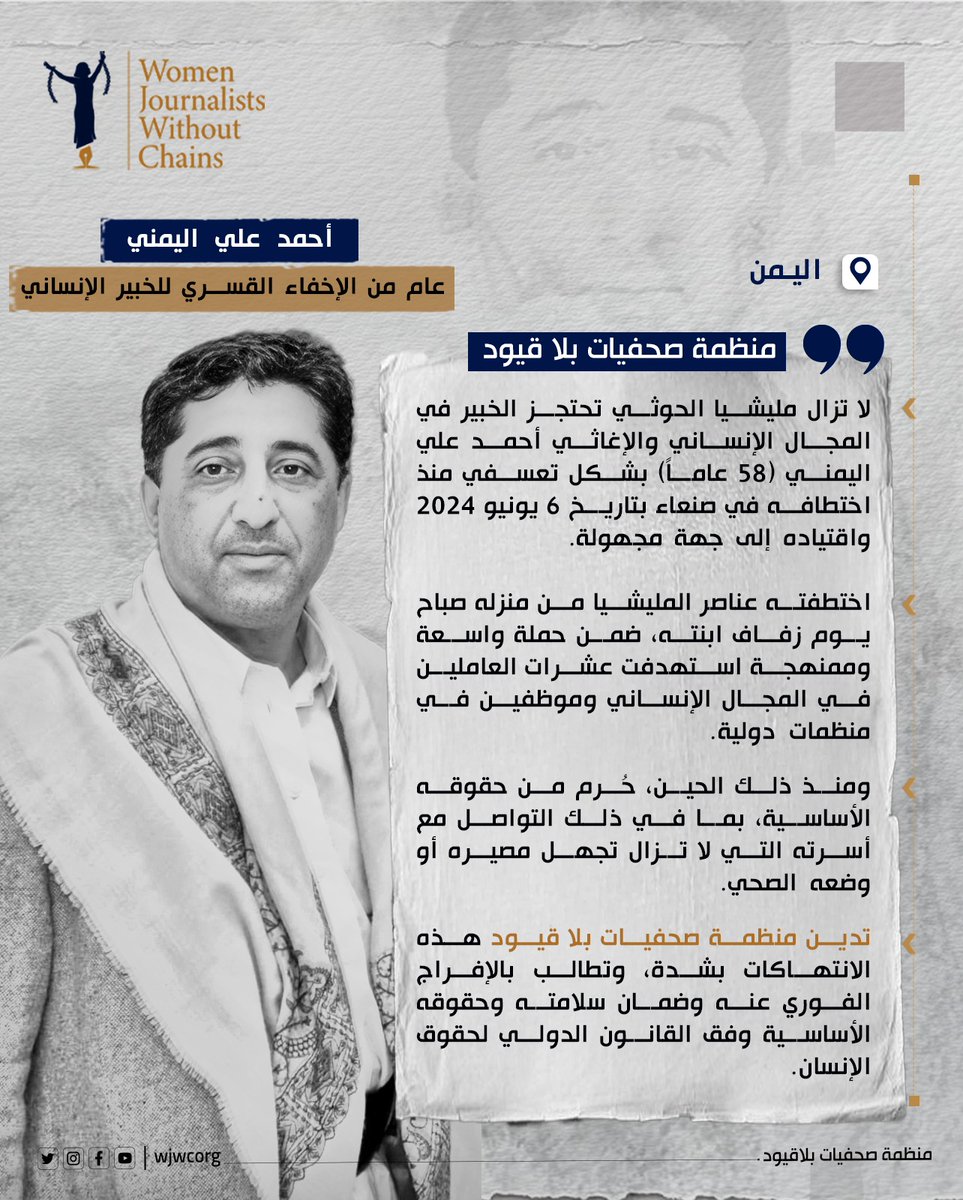 لا تزال مليشيا الحوثي تحتجز الخبير في المجال الإنساني والإغاثي أحمد علي اليمني (58 عاماً) بشكل تعسفي منذ اختطافه في صنعاء بتاريخ 6 يونيو 2024 واقتياده إلى جهة مجهولة.
تدين منظمة صحفيات بلا قيود هذه الانتهاكات بشدة، وتطالب بالإفراج الفوري عنه وضمان سلامته وحقوقه الأساسية . #اليمن