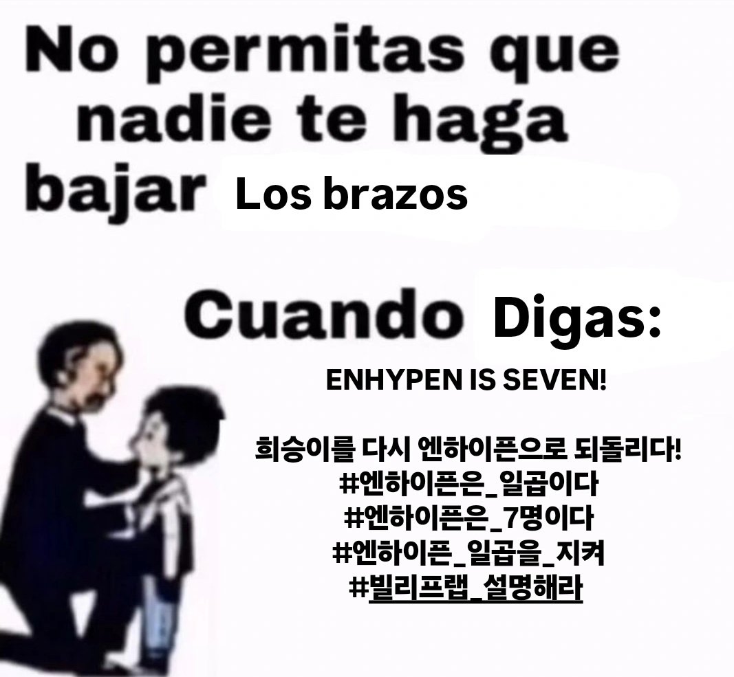 DE ACA NO TE VAS HASTA DEJAR TUS TAGS EN COREANO/INGLES Y JAPONES!!

ENHYPEN IS SEVEN! 

희승이를 다시 엔하이픈으로 되돌리다!
#엔하이픈은_일곱이다
#엔하이픈은_7명이다
#엔하이픈_일곱을_지켜
#빌리프랩_설명해라