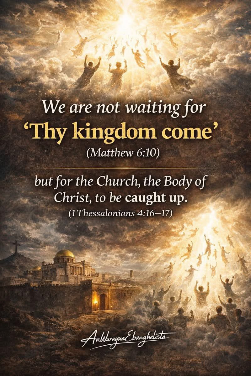 WE ARE NOT WAITING FOR “THY KINGDOM COME”

“We are not waiting for ‘Thy kingdom come’ (Matthew 6:10),
but for the Church, the Body of Christ, to be caught up.”
(1 Thessalonians 4:16–17)

That statement may sound unfamiliar to many—
but it is perfectly biblical when the Word is