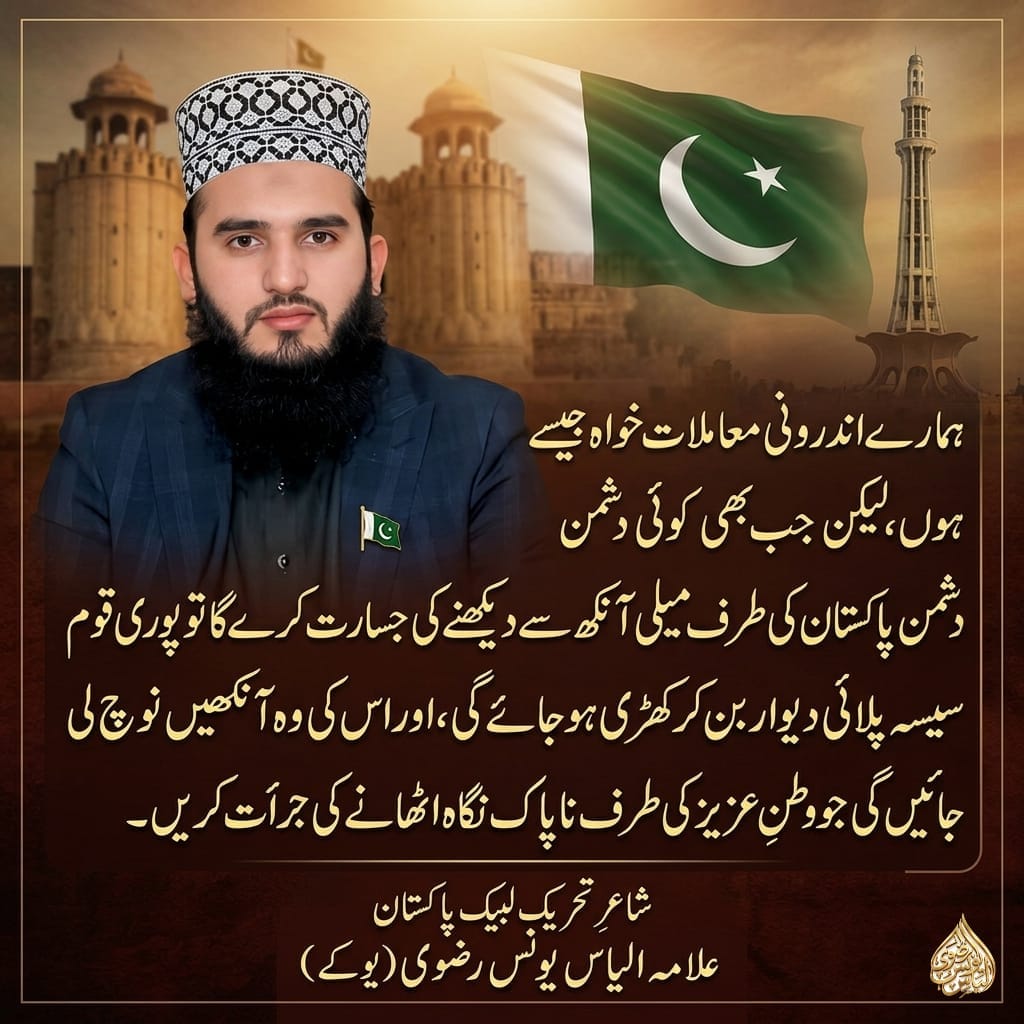 ملک کی سالمیت کے ساتھ ہمیشہ کھڑے تھے ہیں اور رہیں گے۔

شاعرِ تحریک لبیک پاکستان
علامہ الیاس یونس رضوی (یوکے)