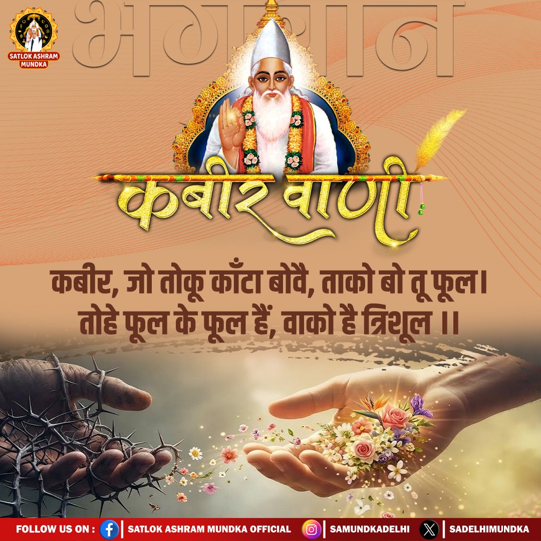 कबीर, जो तोकू काँटा बोवै, ताको बो तू फूल। तोहे फूल के फूल हैं, वाको है त्रिशूल ।।
#Kabir_is_Supreme_God
#SantRampalJiMaharaj 
#SatlokAshramMundka