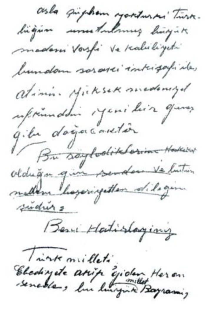 10. Yıl Nutku'nda Atatürk'ün okumaktan vazgeçip üstünü çizdiği cümleleri:

“Bu söylediklerim hakikat olduğu gün, senden ve bütün medeni beşeriyetten dileğim şudur:

Beni hatırlayınız!”