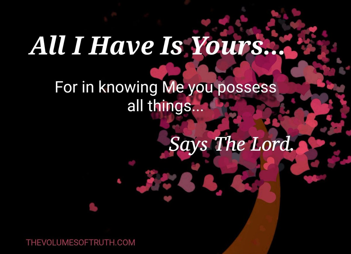 All I Have Is Yours...

For in knowing Me you possess all things...

Says The Lord.

thevolumesoftruth.com/Words_To_Live_…...