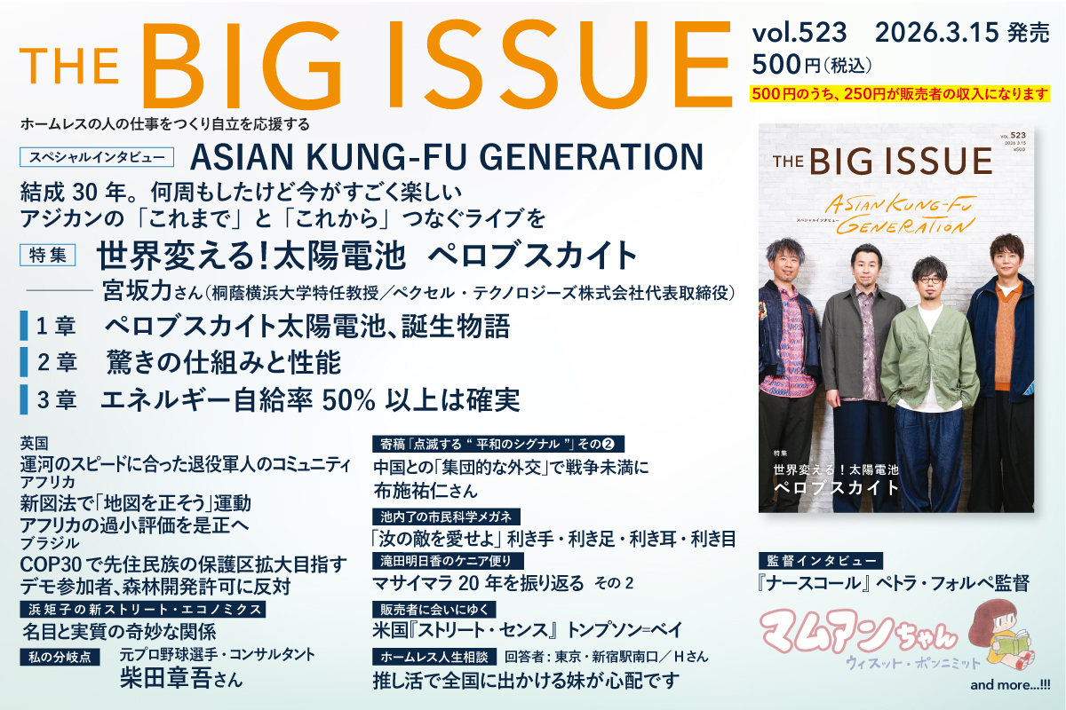 【#ビッグイシュー 523号読みどころ】

🌞特集
世界変える！太陽電池 #ペロブスカイト

🐦‍⬛スペシャルインタビュー
ASIAN KUNG-FU GENERATION #アジカン
 
🛣️私の分岐点 
元プロ野球選手・コンサルタント #柴田章吾 さん

🛥運河の退役軍人コミュニティ

🎬『#ナースコール』ペトラ・フォルぺ監督