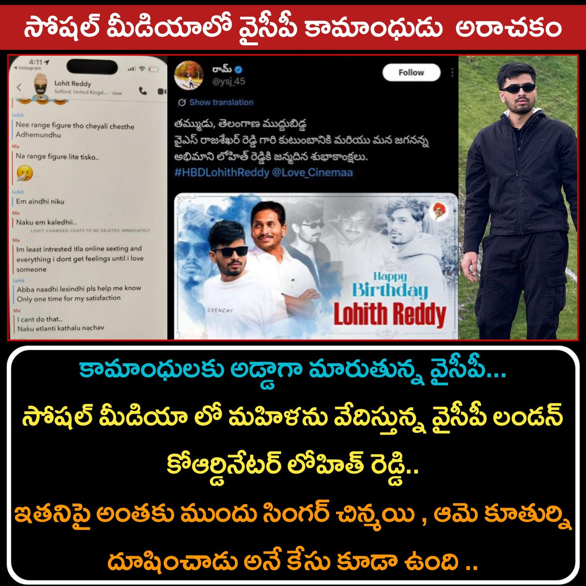 Voice_of_Tdp's tweet photo. సోషల్ మీడియాలో వైసీపీ కామాంధుడు  అరాచకం

కామాంధులకు అడ్డాగా మారుతున్న వైసీపీ

సోషల్ మీడియా లో మహిళను వేదిస్తున్న వైసీపీ లండన్ కోఆర్డినేటర్ లోహిత్ రెడ్డి..

ఇతనిపై అంతకు ముందు సింగర్ చిన్మయి , ఆమె కూతుర్ని దూషించాడు అనే కేసు కూడా ఉంది .. https://t.co/o4OFp5ivm0