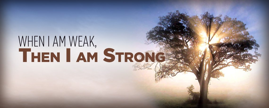9 “My grace is sufficient for you, for my power is made perfect in weakness.” I will boast all the more gladly about my weaknesses... 10... I delight in weaknesses, in insults, in hardships, in persecutions, in difficulties. For when I am weak, then I am strong. 2 COR 12:9-10