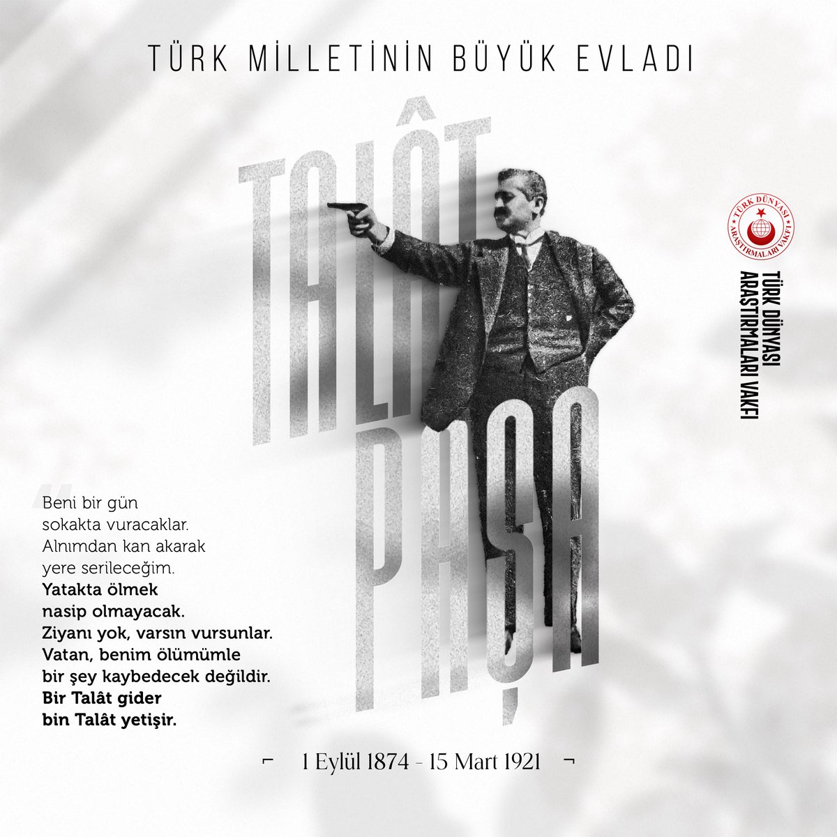 15 Mart 1921 tarihinde Berlin’de Ermeni bir terörist tarafından arkasından kalleşçe vurularak şehit edilen, Türk milletinin büyük evladı Talât Paşa’yı saygı, sevgi ve özlemle anıyoruz.   

Ruhu şâd olsun!