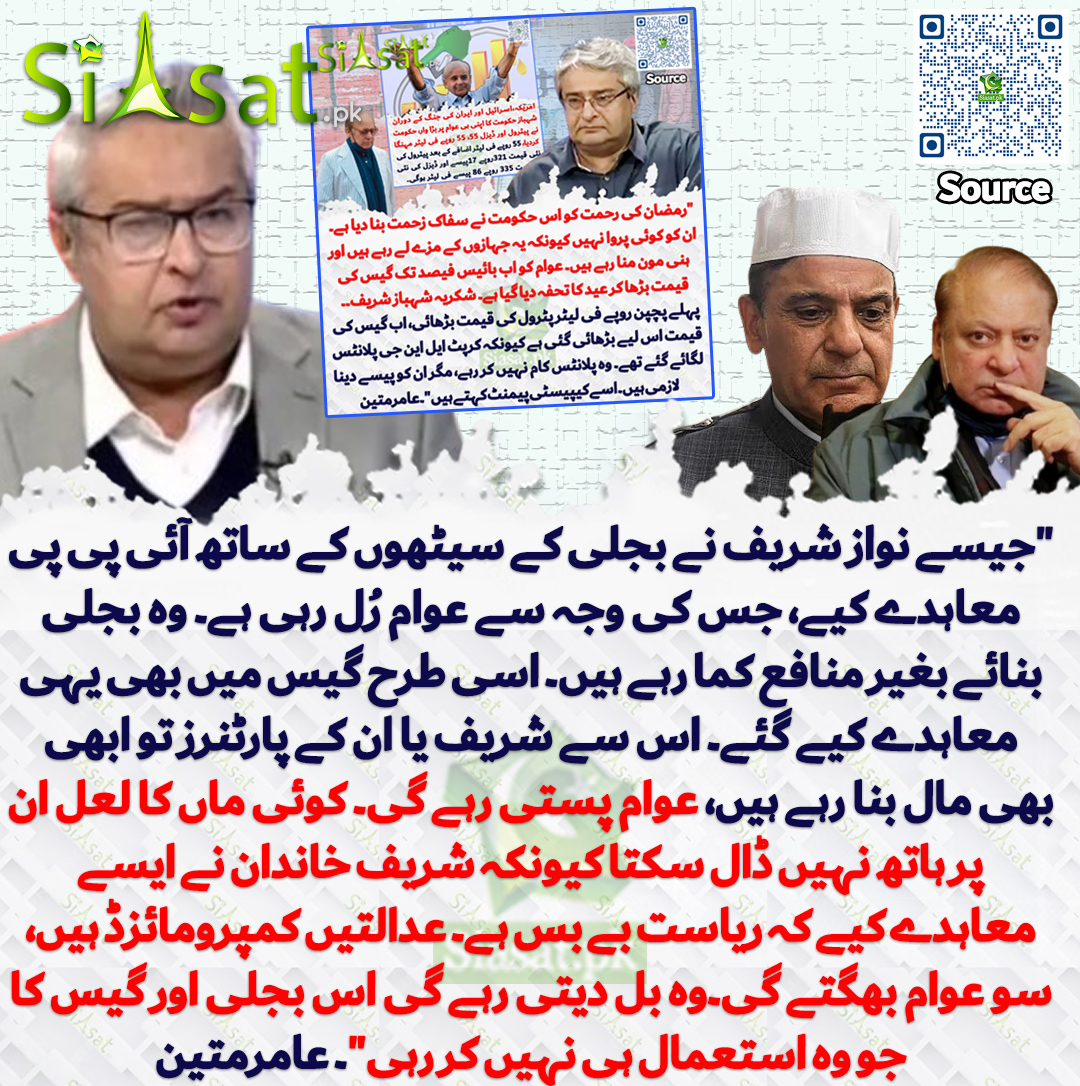 "جیسے نواز شریف نے بجلی کے سیٹھوں کے ساتھ آئی پی پی معاہدے کیے، جس کی وجہ سے عوام رُل رہی ہے۔ وہ بجلی بنائے بغیر منافع کما رہے ہیں۔ اسی طرح گیس میں بھی یہی معاہدے کیے گئے۔ اس سے شریف یا ان کے پارٹنرز تو ابھی بھی مال بنا رہے ہیں، عوام پستی رہے گی۔ کوئی ماں کا لعل ان پر ہاتھ نہیں